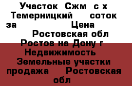 Участок, Сжм, с/х Темерницкий, 15 соток за 3 000 000!   › Цена ­ 3 000 000 - Ростовская обл., Ростов-на-Дону г. Недвижимость » Земельные участки продажа   . Ростовская обл.